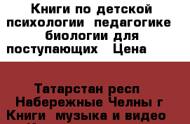 Книги по детской психологии, педагогике, биологии для поступающих › Цена ­ 150 - Татарстан респ., Набережные Челны г. Книги, музыка и видео » Книги, журналы   . Татарстан респ.,Набережные Челны г.